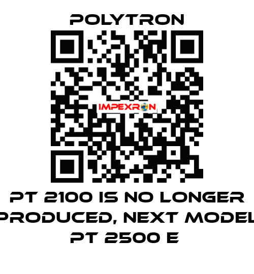 PT 2100 IS NO LONGER PRODUCED, NEXT MODEL PT 2500 E  Polytron